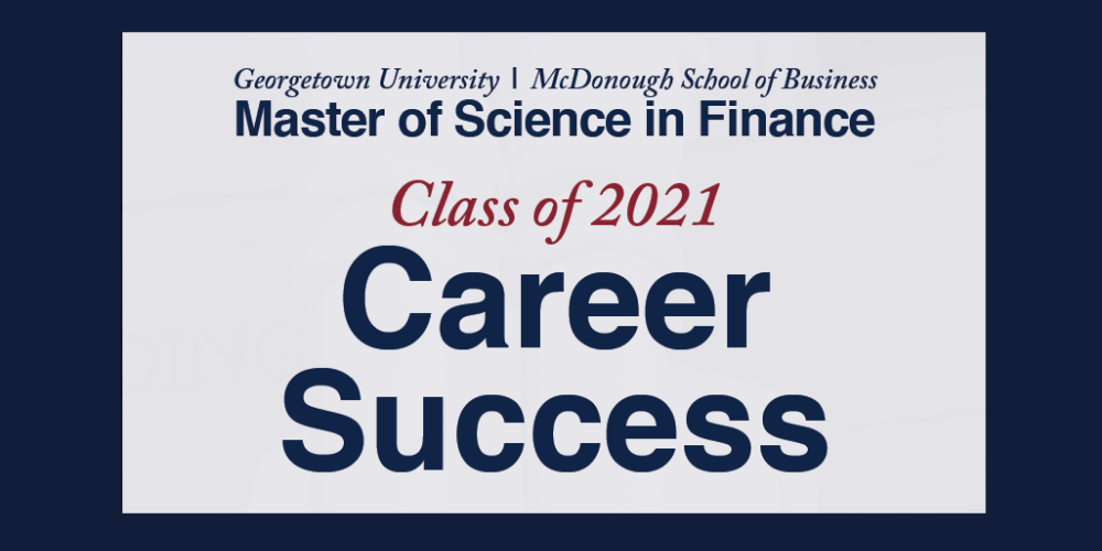 Georgetown University | McDonough School of Business Master of Science in Finance Class of 2021 Career Success